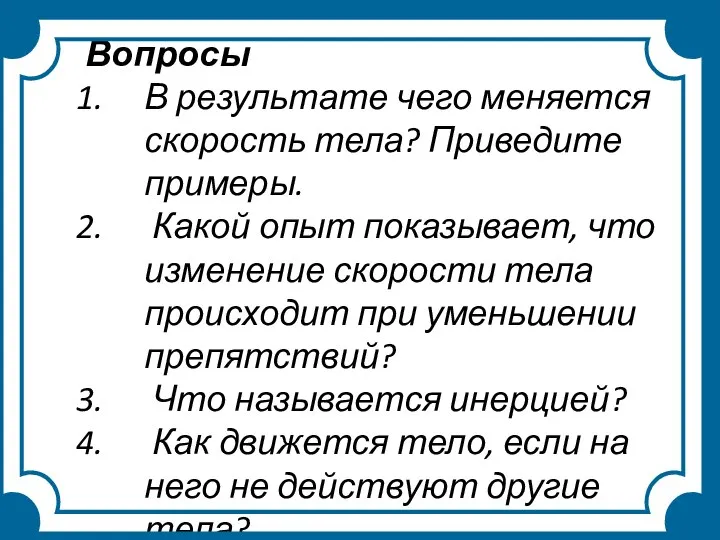 Вопросы В результате чего меняется скорость тела? Приведите примеры. Какой опыт