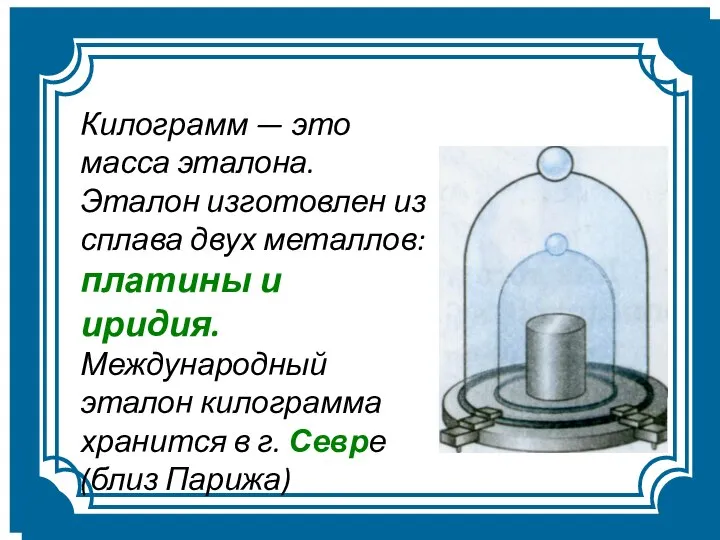 Килограмм — это масса эталона. Эталон изготовлен из сплава двух металлов: