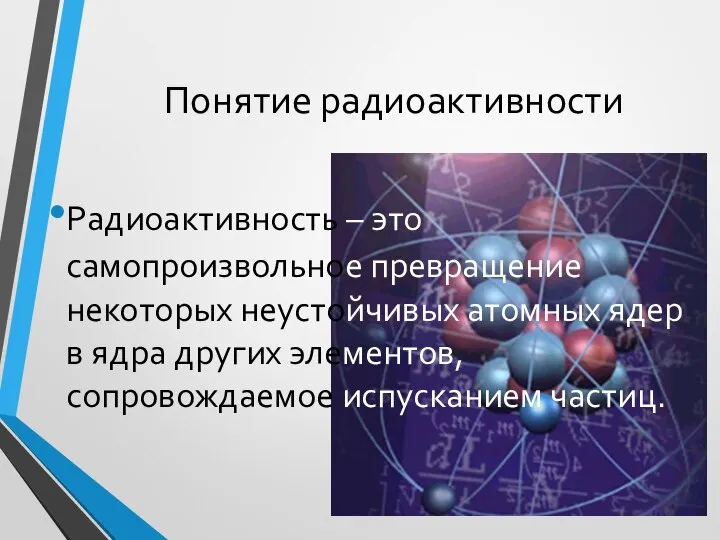 Понятие радиоактивности Радиоактивность – это самопроизвольное превращение некоторых неустойчивых атомных ядер