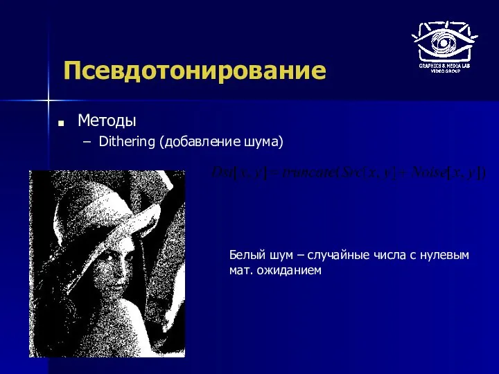 Псевдотонирование Методы Dithering (добавление шума) Белый шум – случайные числа с нулевым мат. ожиданием