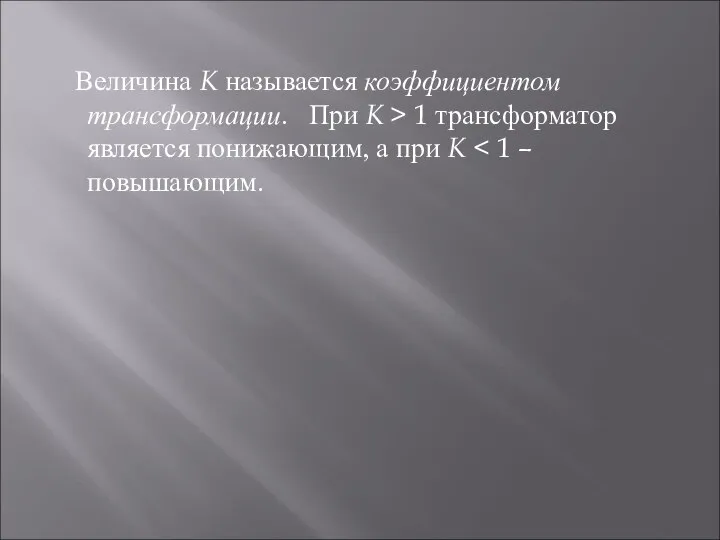 Величина K называется коэффициентом трансформации. При K > 1 трансформатор является понижающим, а при K