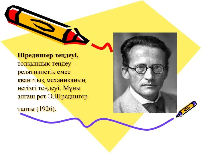 Шредингер теңдеуі, толқындық теңдеу – релятивистік емес кванттық механиканың негізгі теңдеуі.