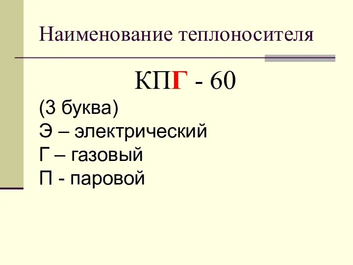 Наименование теплоносителя КПГ - 60 (3 буква) Э – электрический Г – газовый П - паровой