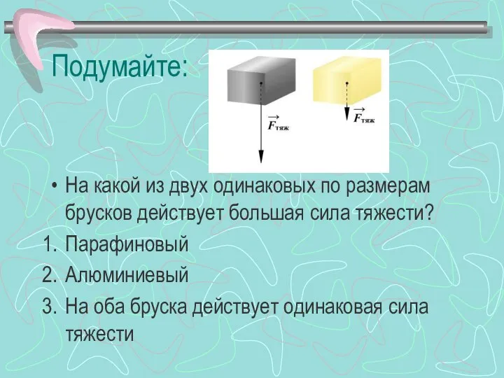 Подумайте: На какой из двух одинаковых по размерам брусков действует большая