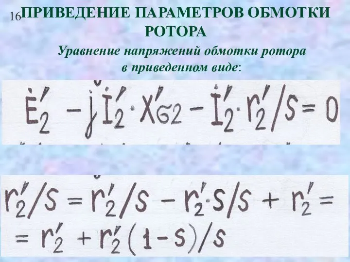 16 ПРИВЕДЕНИЕ ПАРАМЕТРОВ ОБМОТКИ РОТОРА Уравнение напряжений обмотки ротора в приведенном виде: