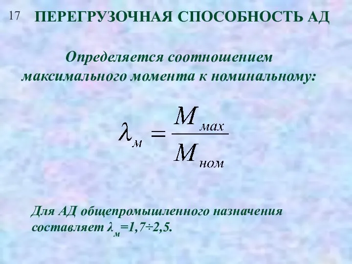 17 ПЕРЕГРУЗОЧНАЯ СПОСОБНОСТЬ АД Определяется соотношением максимального момента к номинальному: Для АД общепромышленного назначения составляет λм=1,7÷2,5.