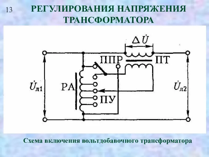 13 РЕГУЛИРОВАНИЯ НАПРЯЖЕНИЯ ТРАНСФОРМАТОРА Схема включения вольтдобавочного трансформатора