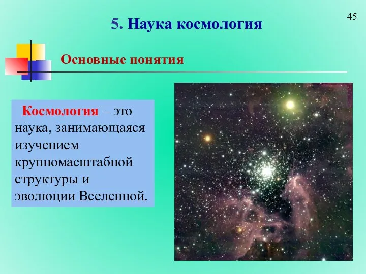5. Наука космология Основные понятия Космология – это наука, занимающаяся изучением крупномасштабной структуры и эволюции Вселенной.