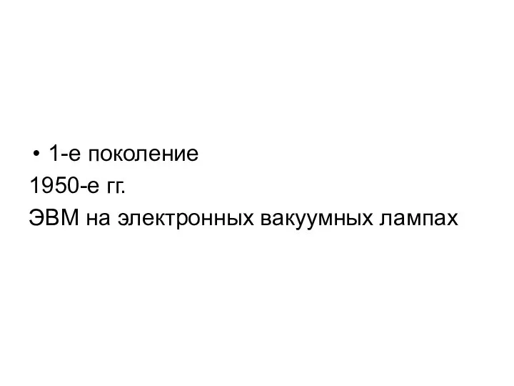 1-е поколение 1950-е гг. ЭВМ на электронных вакуумных лампах