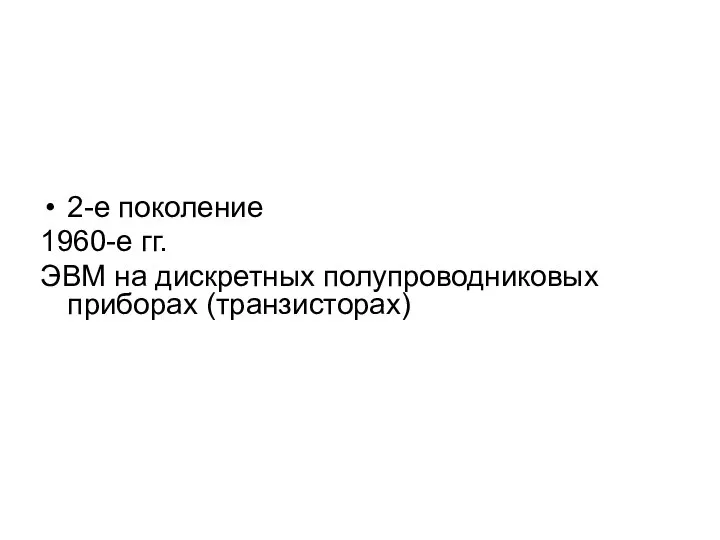 2-е поколение 1960-е гг. ЭВМ на дискретных полупроводниковых приборах (транзисторах)