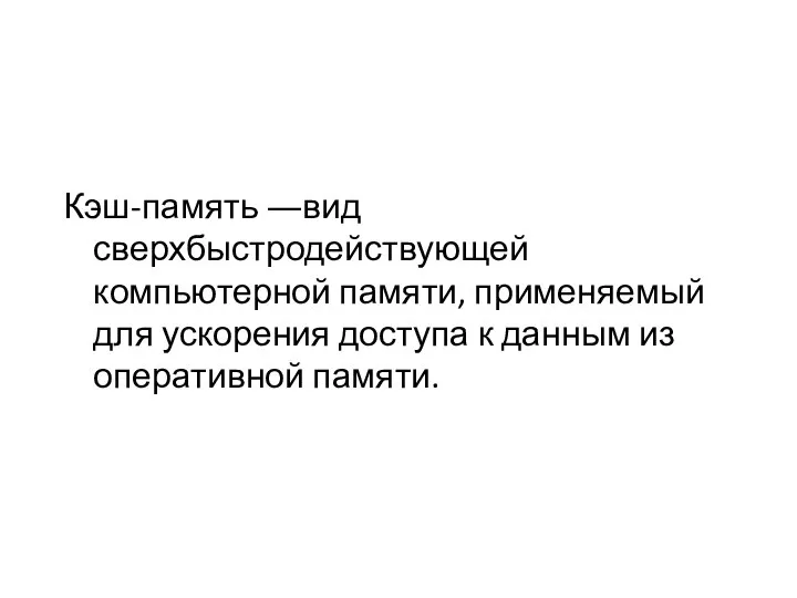 Кэш-память ―вид сверхбыстродействующей компьютерной памяти, применяемый для ускорения доступа к данным из оперативной памяти.