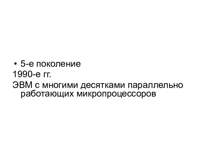 5-е поколение 1990-е гг. ЭВМ с многими десятками параллельно работающих микропроцессоров