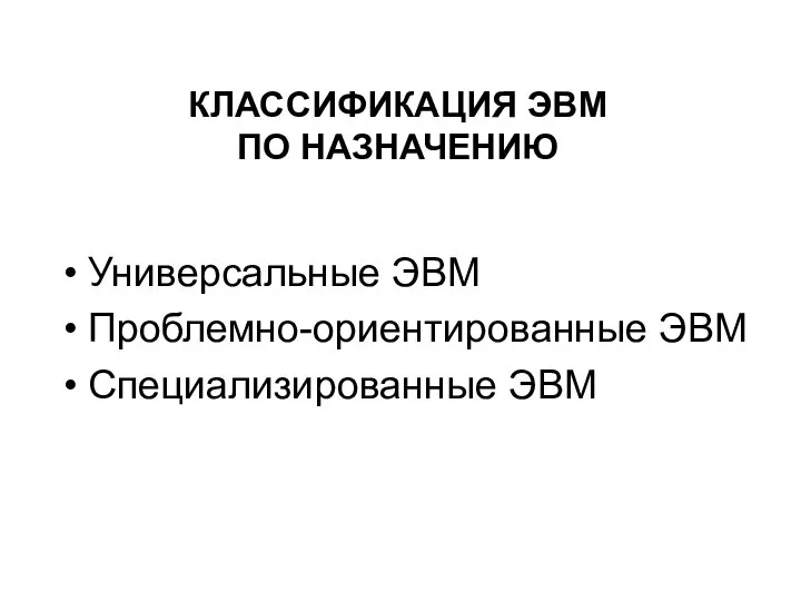 КЛАССИФИКАЦИЯ ЭВМ ПО НАЗНАЧЕНИЮ Универсальные ЭВМ Проблемно-ориентированные ЭВМ Специализированные ЭВМ