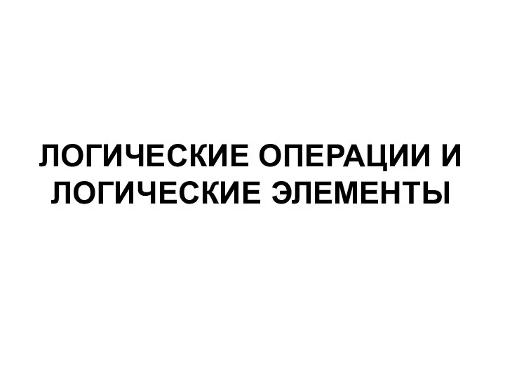 ЛОГИЧЕСКИЕ ОПЕРАЦИИ И ЛОГИЧЕСКИЕ ЭЛЕМЕНТЫ