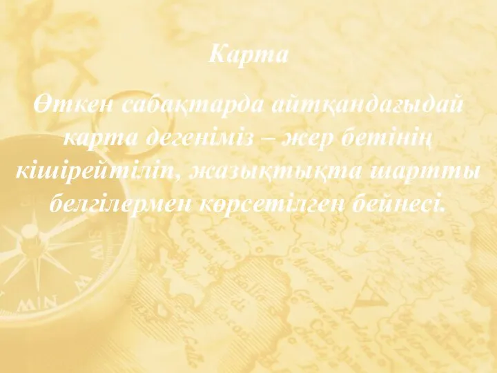 Карта Өткен сабақтарда айтқандағыдай карта дегеніміз – жер бетінің кішірейтіліп, жазықтықта шартты белгілермен көрсетілген бейнесі.