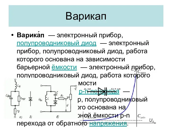 Варикап Варика́п — электронный прибор, полупроводниковый диод — электронный прибор, полупроводниковый