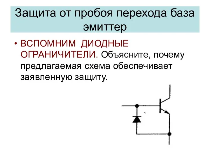 Защита от пробоя перехода база эмиттер ВСПОМНИМ ДИОДНЫЕ ОГРАНИЧИТЕЛИ. Объясните, почему предлагаемая схема обеспечивает заявленную защиту.