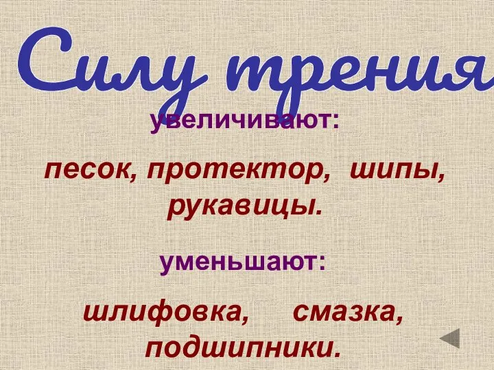 Силу трения увеличивают: песок, протектор, шипы, рукавицы. уменьшают: шлифовка, смазка, подшипники.