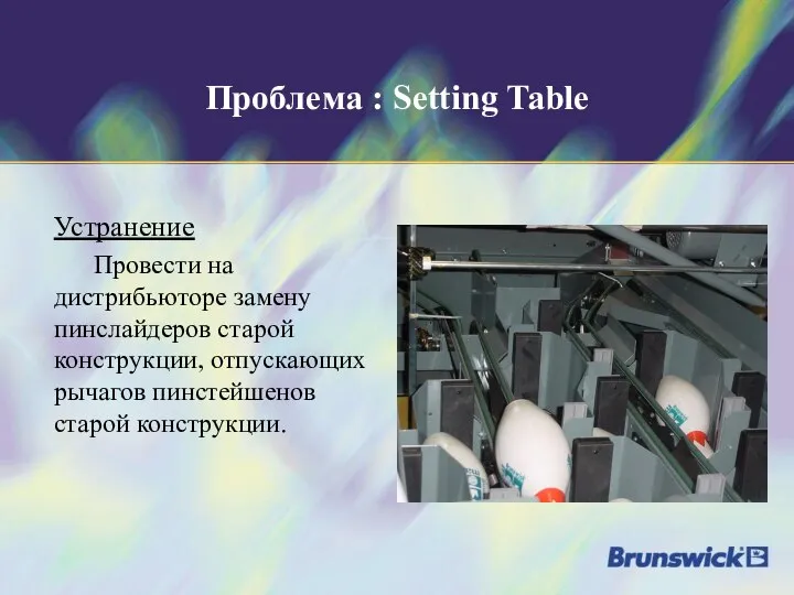 Проблема : Setting Table Устранение Провести на дистрибьюторе замену пинслайдеров старой