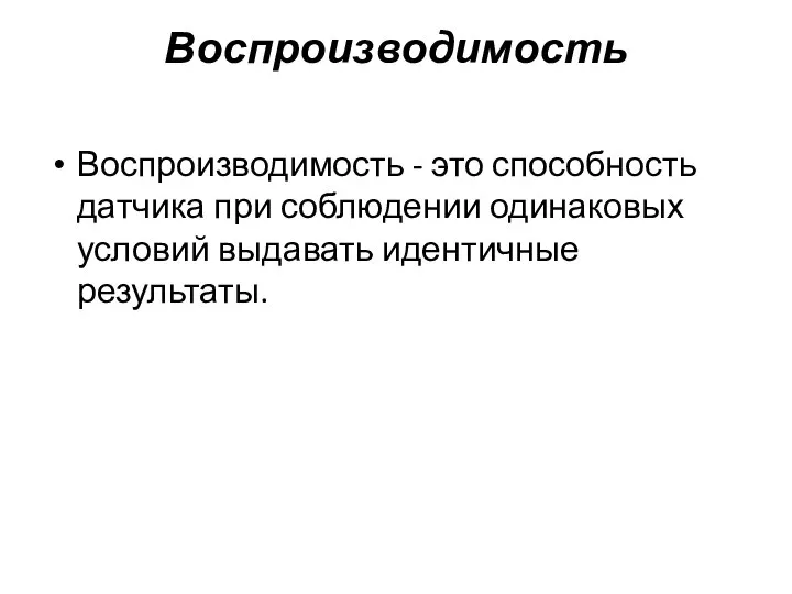 Воспроизводимость Воспроизводимость - это способность датчика при соблюдении одинаковых условий выдавать идентичные результаты.