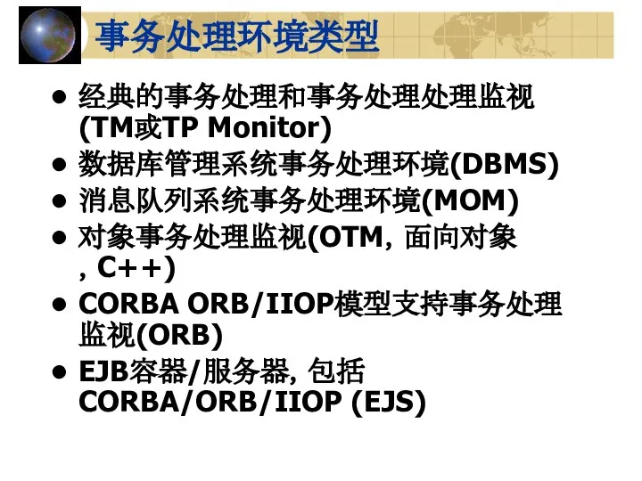 事务处理环境类型 经典的事务处理和事务处理处理监视(TM或TP Monitor) 数据库管理系统事务处理环境(DBMS) 消息队列系统事务处理环境(MOM) 对象事务处理监视(OTM，面向对象，C++) CORBA ORB/IIOP模型支持事务处理监视(ORB) EJB容器/服务器，包括CORBA/ORB/IIOP (EJS)