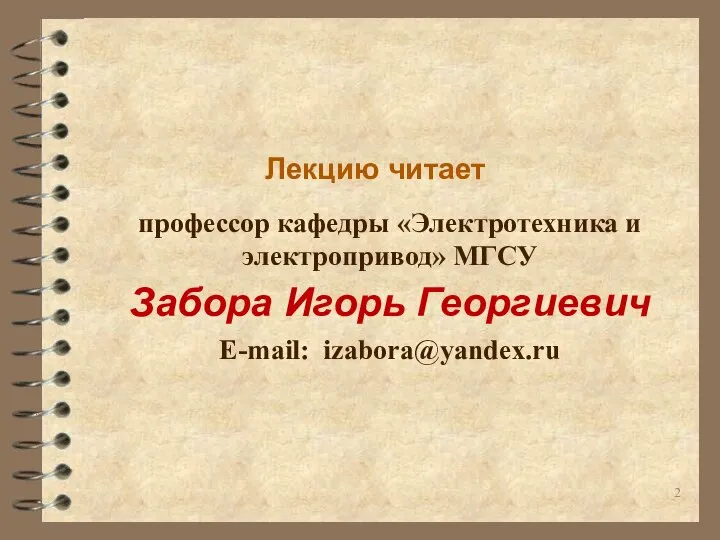 Лекцию читает профессор кафедры «Электротехника и электропривод» МГСУ Забора Игорь Георгиевич E-mail: izabora@yandex.ru