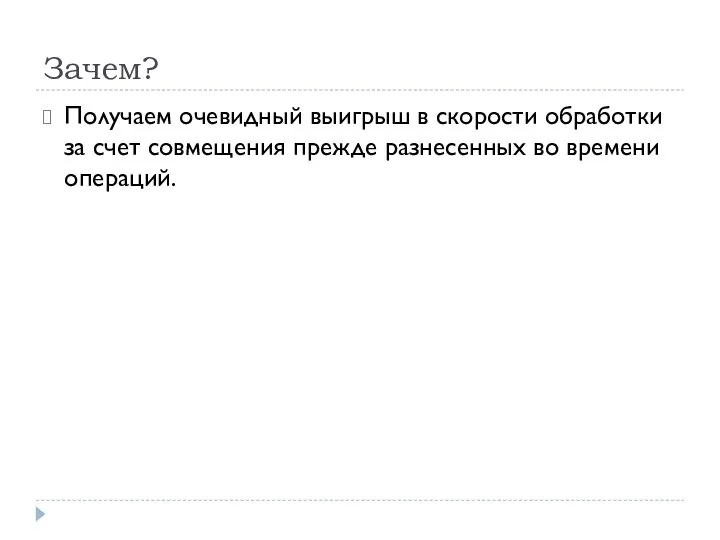 Зачем? Получаем очевидный выигрыш в скорости обработки за счет совмещения прежде разнесенных во времени операций.