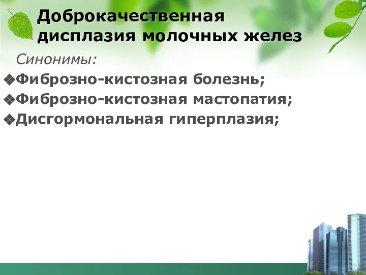 Доброкачественная дисплазия молочных желез Синонимы: Фиброзно-кистозная болезнь; Фиброзно-кистозная мастопатия; Дисгормональная гиперплазия;