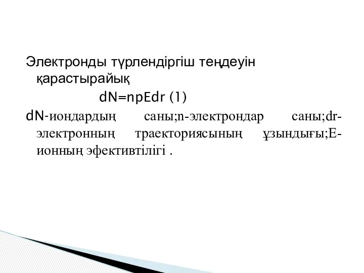 Электронды түрлендіргіш теңдеуін қарастырайық dN=npEdr (1) dN-иондардың саны;n-электрондар саны;dr-электронның траекториясының ұзындығы;Е- ионның эфективтілігі .