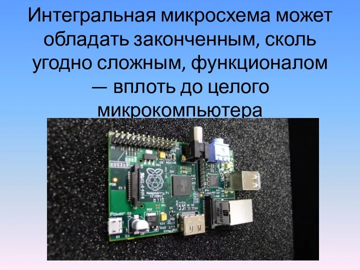 Интегральная микросхема может обладать законченным, сколь угодно сложным, функционалом — вплоть до целого микрокомпьютера