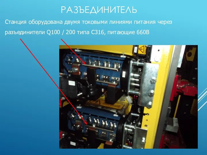 РАЗЪЕДИНИТЕЛЬ Станция оборудована двумя токовыми линиями питания через разъединители Q100 / 200 типа С316, питающие 660В