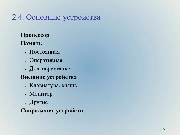 2.4. Основные устройства Процессор Память Постоянная Оперативная Долговременная Внешние устройства Клавиатура, мышь Монитор Другие Сопряжение устройств