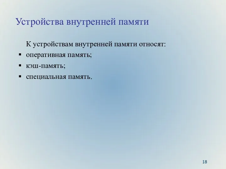 Устройства внутренней памяти К устройствам внутренней памяти относят: оперативная память; кэш-память; специальная память.