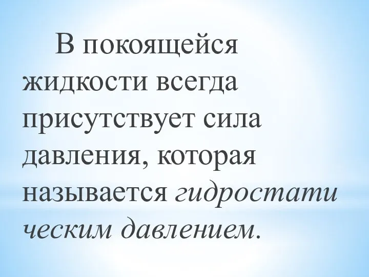 В покоящейся жидкости всегда присутствует сила давления, которая называется гидростатическим давлением.