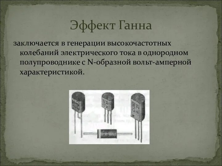 заключается в генерации высокочастотных колебаний электрического тока в однородном полупроводнике с N-образной вольт-амперной характеристикой. Эффект Ганна