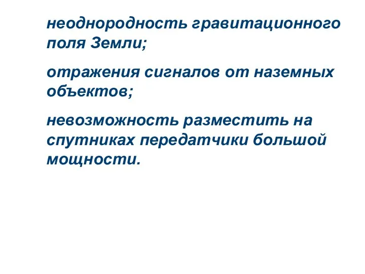 неоднородность гравитационного поля Земли; отражения сигналов от наземных объектов; невозможность разместить на спутниках передатчики большой мощности.