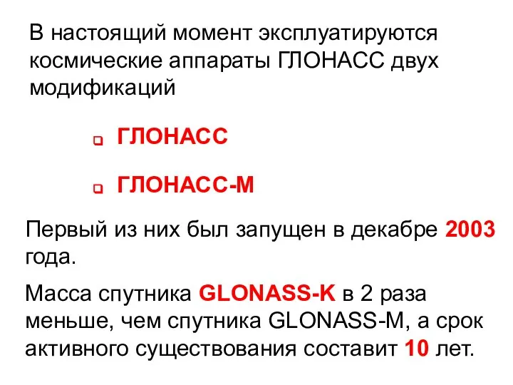 В настоящий момент эксплуатируются космические аппараты ГЛОНАСС двух модификаций ГЛОНАСС ГЛОНАСС-М