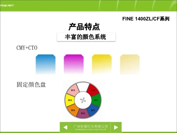 丰富的颜色系统 产品特点 FINE 1400ZL/CF系列 CMY+CTO 固定颜色盘
