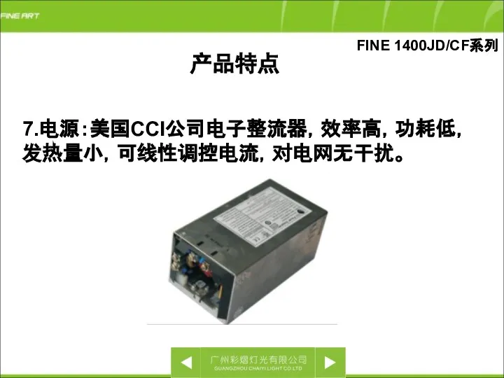 FINE 1400JD/CF系列 7.电源：美国CCI公司电子整流器，效率高，功耗低，发热量小，可线性调控电流，对电网无干扰。 产品特点