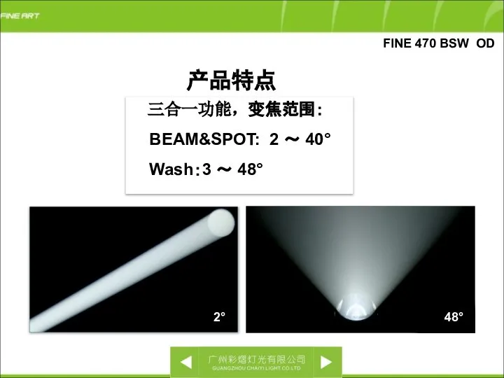 FINE 470 BSW OD 三合一功能，变焦范围： BEAM&SPOT: 2 ～ 40° Wash：3 ～ 48° 产品特点 48° 2°