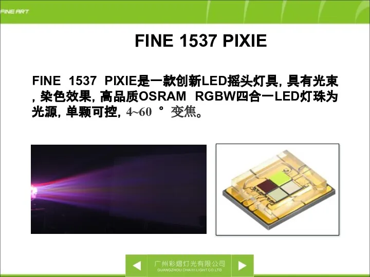 FINE 1537 PIXIE FINE 1537 PIXIE是一款创新LED摇头灯具，具有光束，染色效果，高品质OSRAM RGBW四合一LED灯珠为光源，单颗可控，4~60 °变焦。