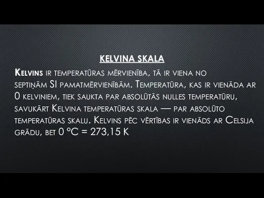 KELVINA SKALA Kelvins ir temperatūras mērvienība, tā ir viena no septiņām