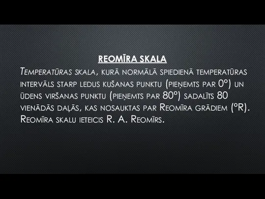 REOMĪRA SKALA Temperatūras skala, kurā normālā spiedienā temperatūras intervāls starp ledus