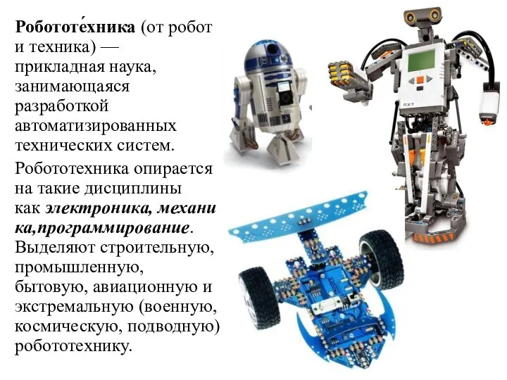 Робототе́хника (от робот и техника) — прикладная наука, занимающаяся разработкой автоматизированных