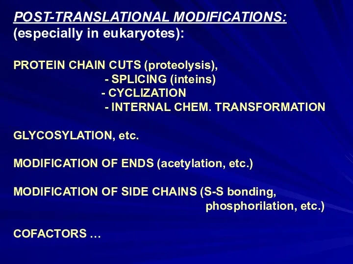 POST-TRANSLATIONAL MODIFICATIONS: (especially in eukaryotes): PROTEIN CHAIN CUTS (proteolysis), - SPLICING