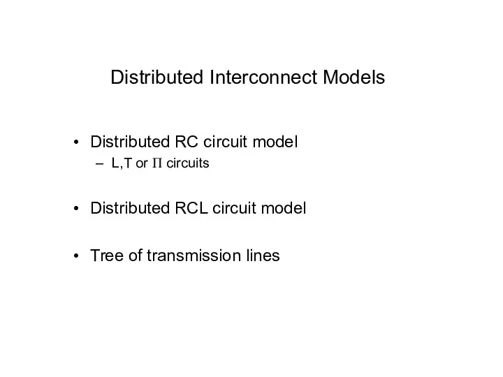 Distributed Interconnect Models Distributed RC circuit model L,T or Π circuits