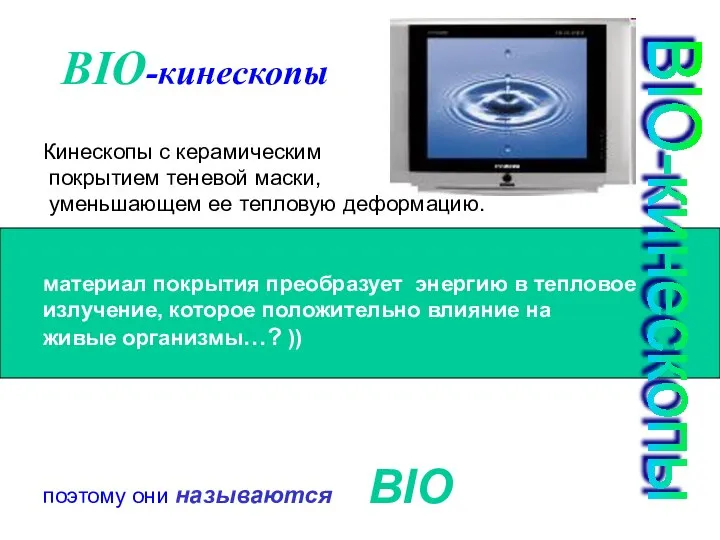 BIO-кинескопы BIO-кинескопы Кинескопы с керамическим покрытием теневой маски, уменьшающем ее тепловую