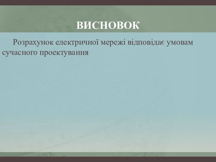 ВИСНОВОК Розрахунок електричної мережі відповідає умовам сучасного проектування