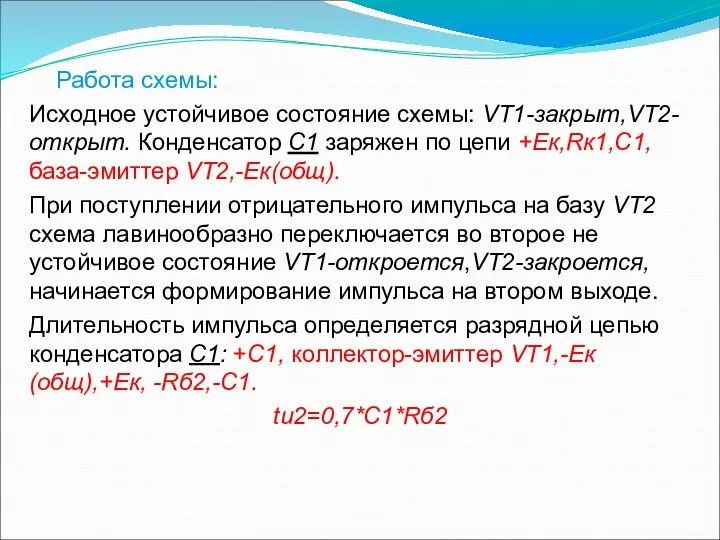 Работа схемы: Исходное устойчивое состояние схемы: VТ1-закрыт,VТ2-открыт. Конденсатор С1 заряжен по