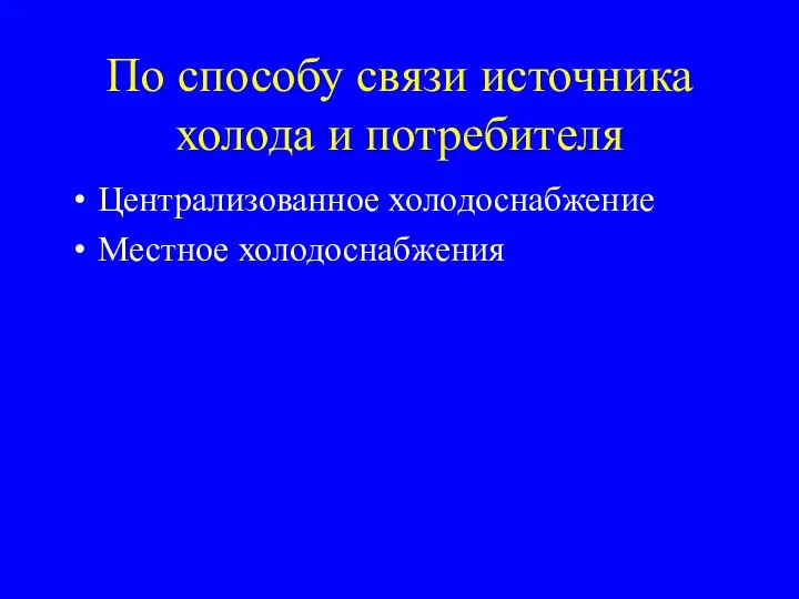 По способу связи источника холода и потребителя Централизованное холодоснабжение Местное холодоснабжения